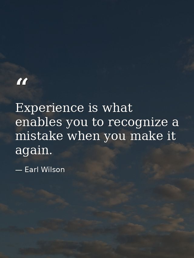 Experience is what enables you to recognize a mistake when you make it again. — Earl Wilson