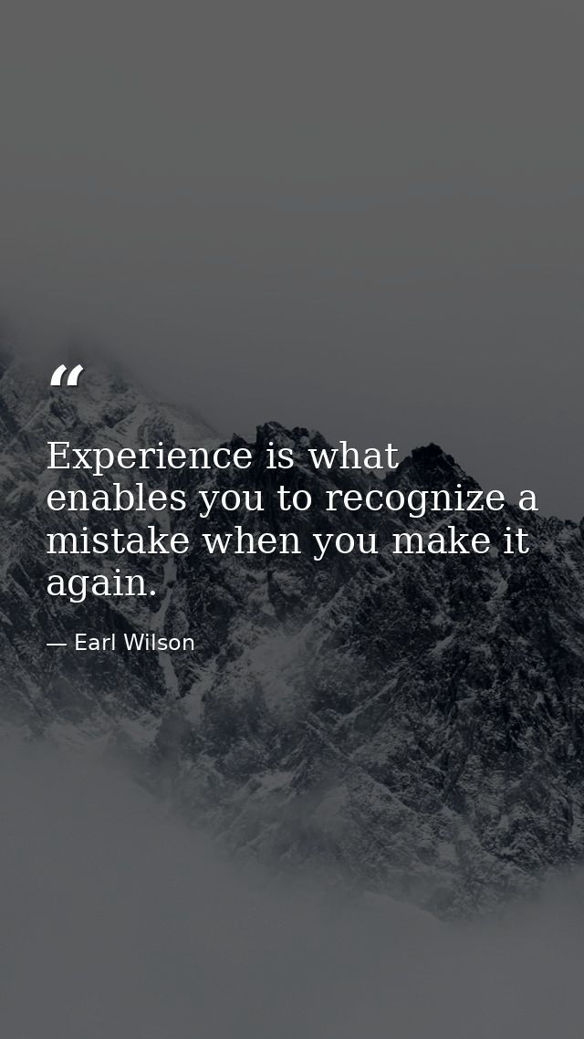 Experience is what enables you to recognize a mistake when you make it again. — Earl Wilson
