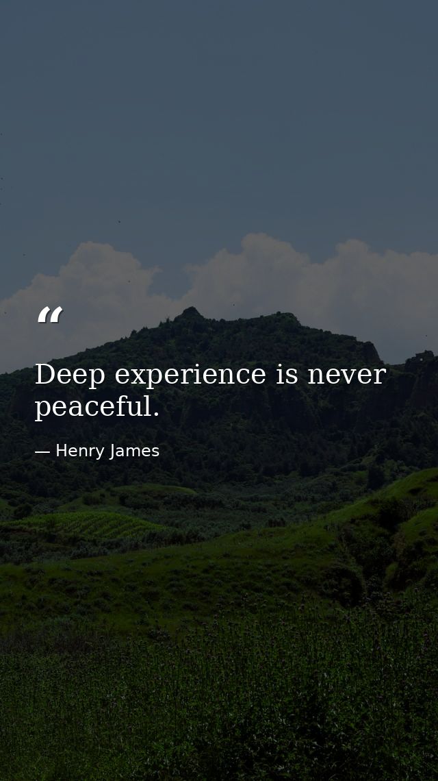Deep experience is never peaceful. — Henry James