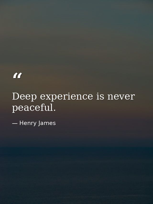 Deep experience is never peaceful. — Henry James