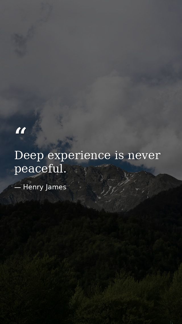Deep experience is never peaceful. — Henry James