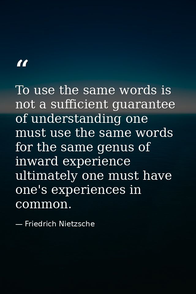 To use the same words is not a sufficient guarantee of understanding one must use the same words for the same genus of i — Friedrich Nietzsche