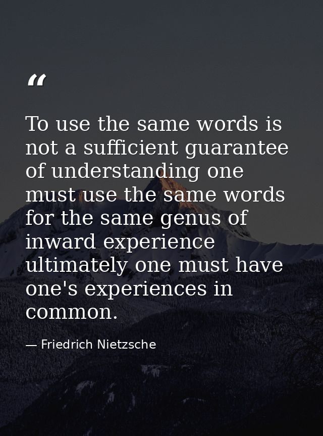 To use the same words is not a sufficient guarantee of understanding one must use the same words for the same genus of i — Friedrich Nietzsche