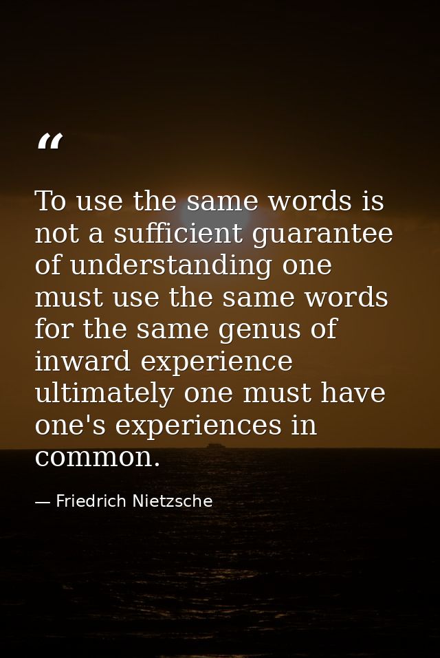 To use the same words is not a sufficient guarantee of understanding one must use the same words for the same genus of i — Friedrich Nietzsche