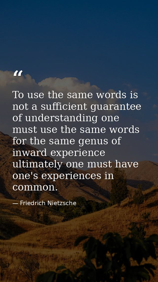 To use the same words is not a sufficient guarantee of understanding one must use the same words for the same genus of i — Friedrich Nietzsche