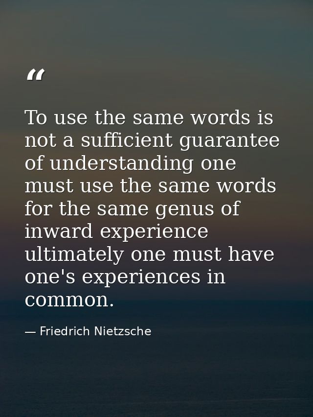 To use the same words is not a sufficient guarantee of understanding one must use the same words for the same genus of i — Friedrich Nietzsche