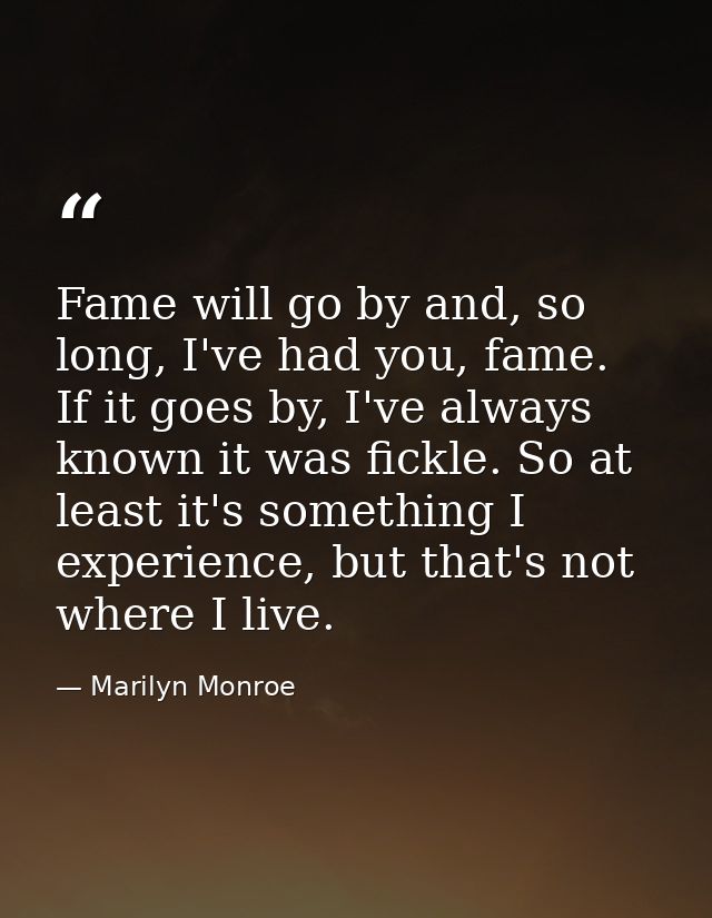 Fame will go by and, so long, I've had you, fame. If it goes by, I've always known it was fickle. So at least it's somet — Marilyn Monroe