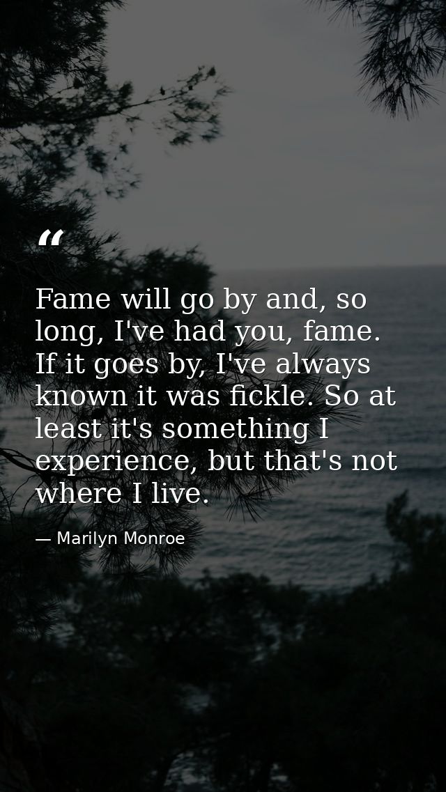 Fame will go by and, so long, I've had you, fame. If it goes by, I've always known it was fickle. So at least it's somet — Marilyn Monroe