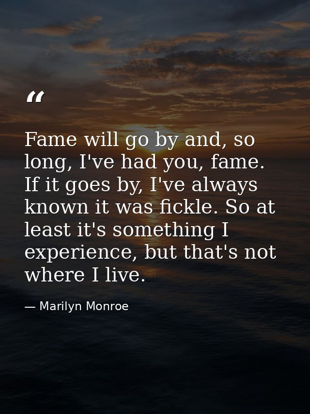 Fame will go by and, so long, I've had you, fame. If it goes by, I've always known it was fickle. So at least it's somet — Marilyn Monroe