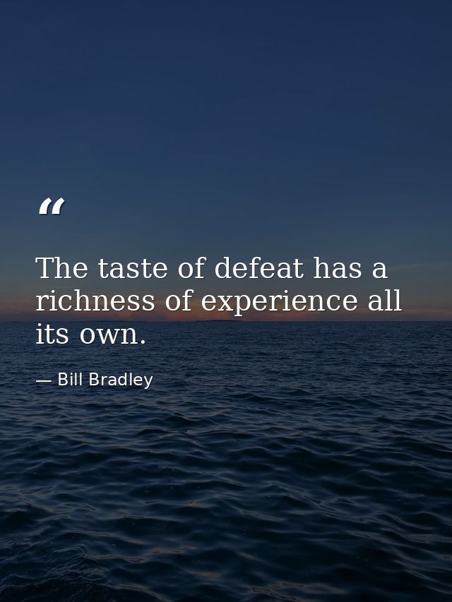 The taste of defeat has a richness of experience all its own. — Bill Bradley
