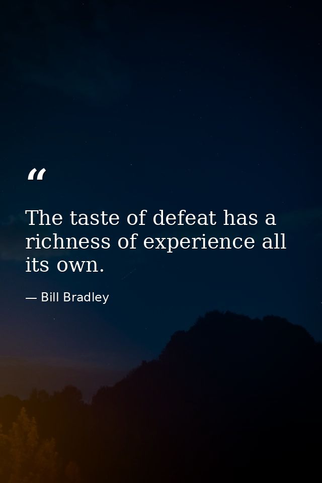 The taste of defeat has a richness of experience all its own. — Bill Bradley