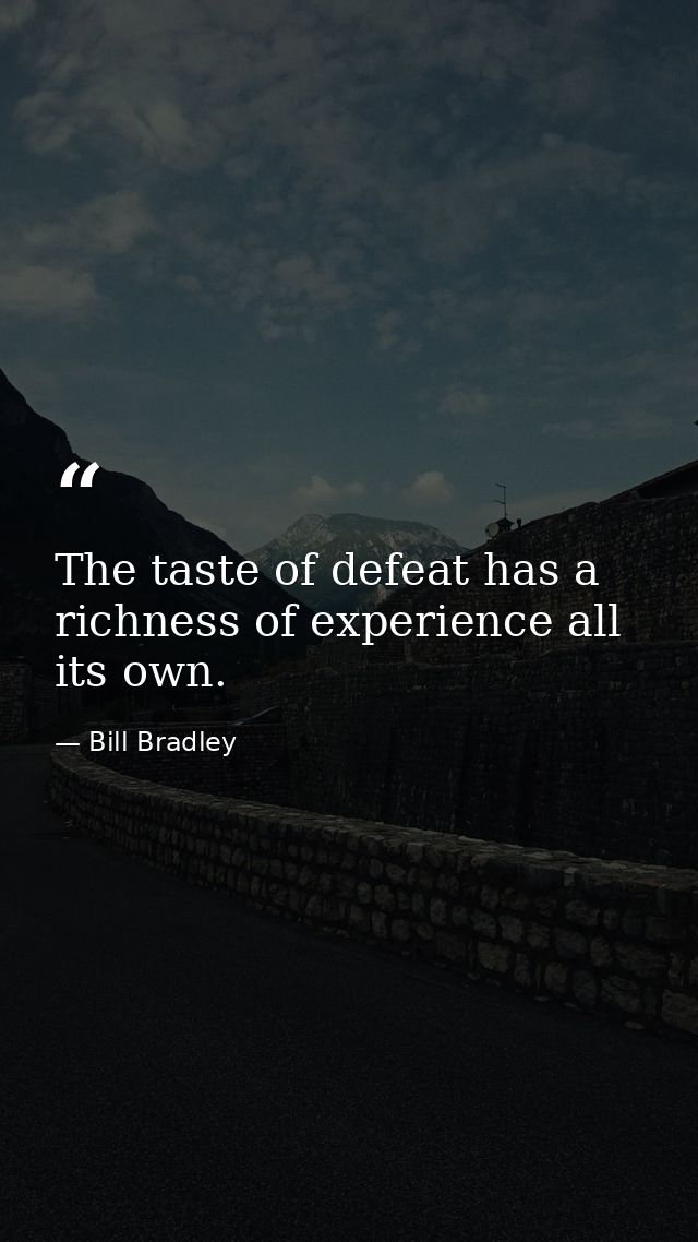 The taste of defeat has a richness of experience all its own. — Bill Bradley