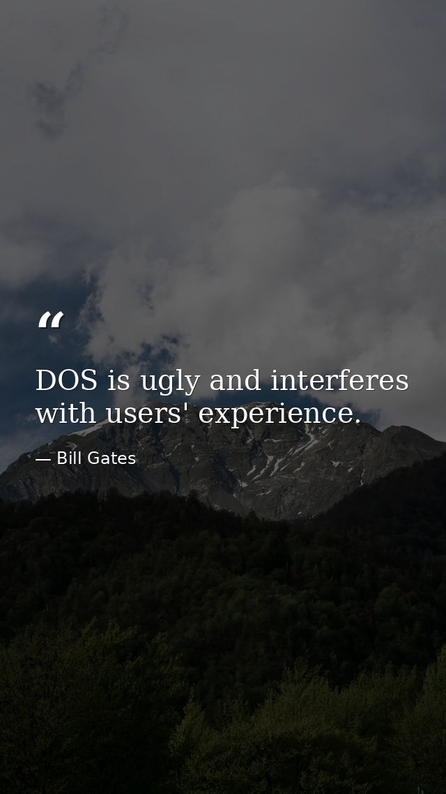 DOS is ugly and interferes with users' experience. — Bill Gates