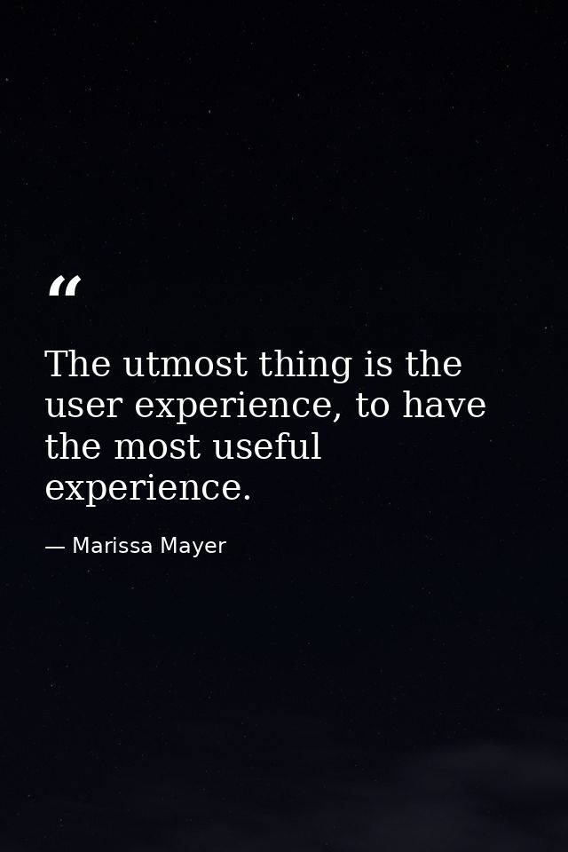 The utmost thing is the user experience, to have the most useful experience. — Marissa Mayer
