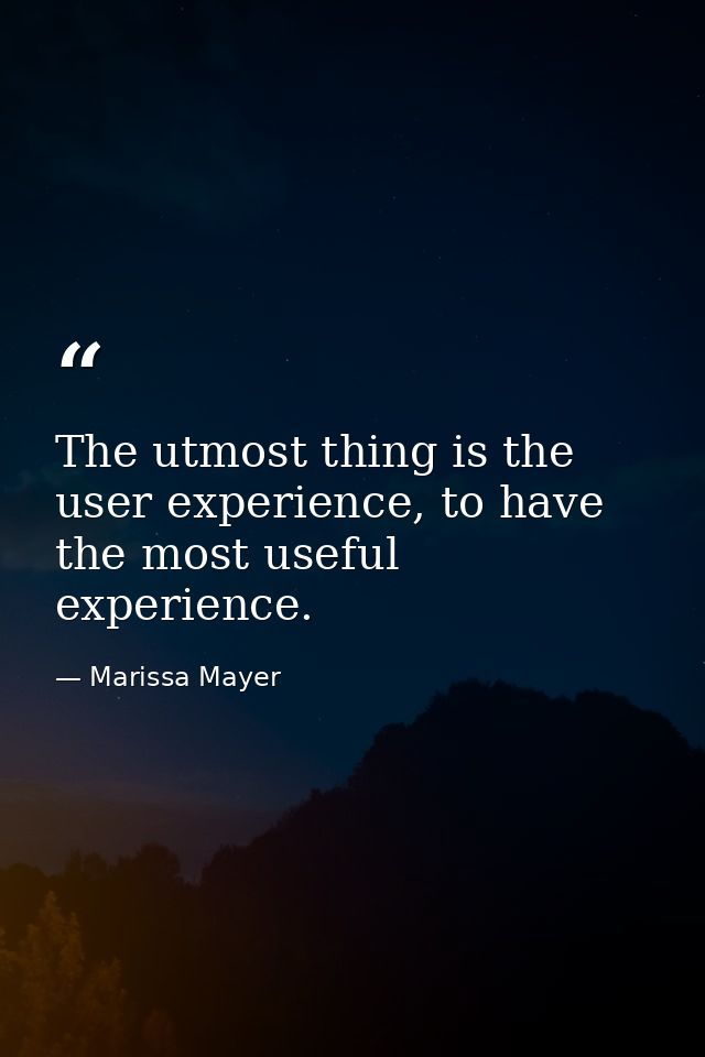 The utmost thing is the user experience, to have the most useful experience. — Marissa Mayer