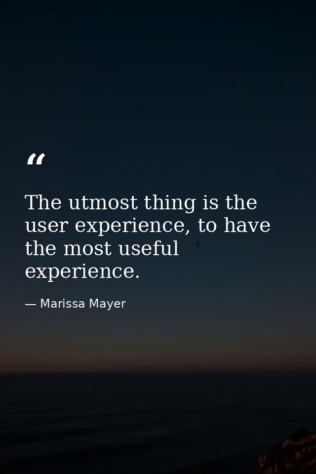 The utmost thing is the user experience, to have the most useful experience. — Marissa Mayer