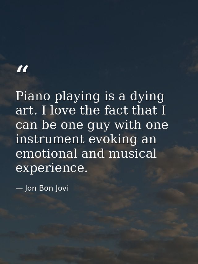 Piano playing is a dying art. I love the fact that I can be one guy with one instrument evoking an emotional and musical — Jon Bon Jovi