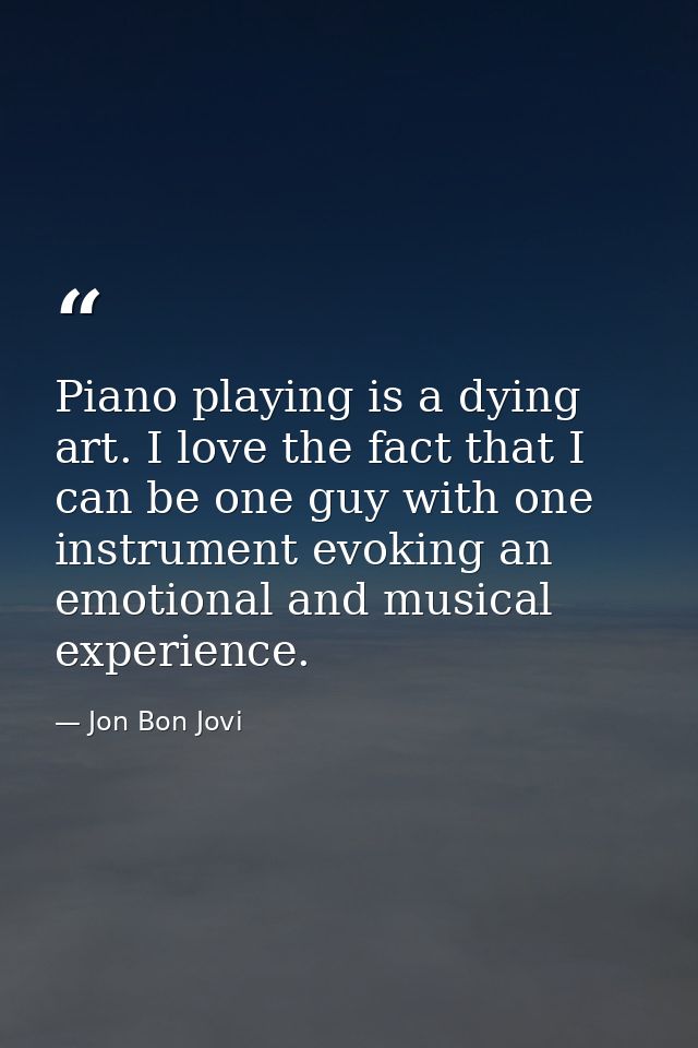 Piano playing is a dying art. I love the fact that I can be one guy with one instrument evoking an emotional and musical — Jon Bon Jovi