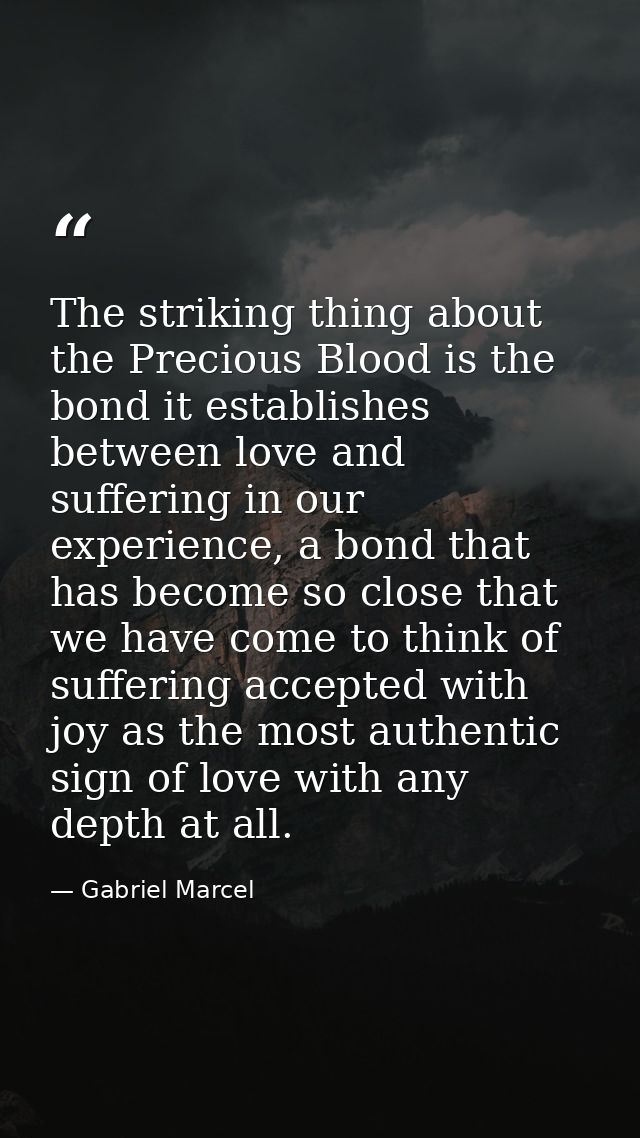 The striking thing about the Precious Blood is the bond it establishes between love and suffering in our experience, a b — Gabriel Marcel