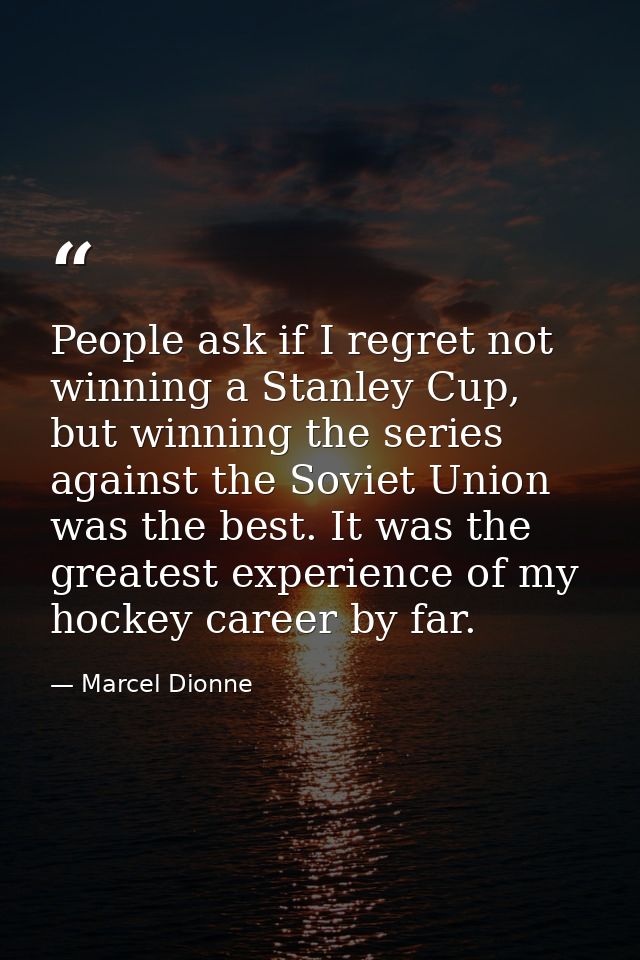 People ask if I regret not winning a Stanley Cup, but winning the series against the Soviet Union was the best. It was t — Marcel Dionne