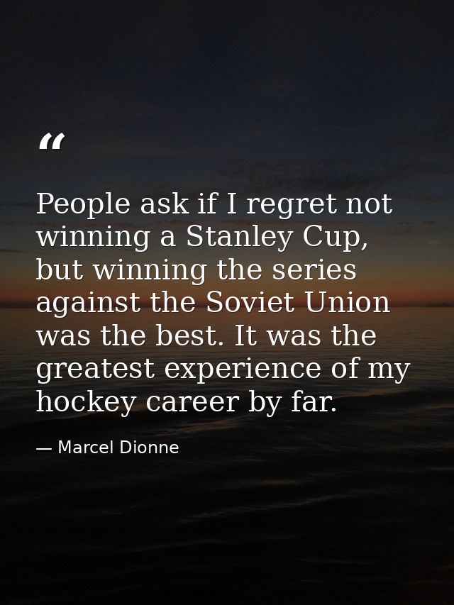 People ask if I regret not winning a Stanley Cup, but winning the series against the Soviet Union was the best. It was t — Marcel Dionne