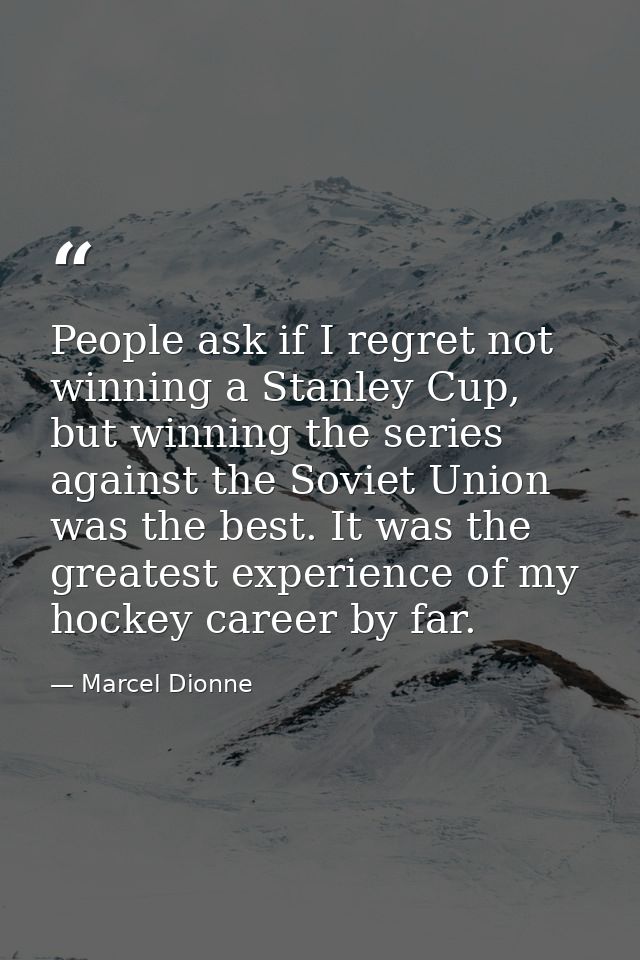 People ask if I regret not winning a Stanley Cup, but winning the series against the Soviet Union was the best. It was t — Marcel Dionne