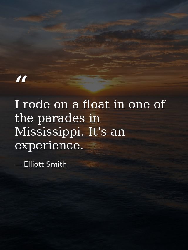 I rode on a float in one of the parades in Mississippi. It's an experience. — Elliott Smith