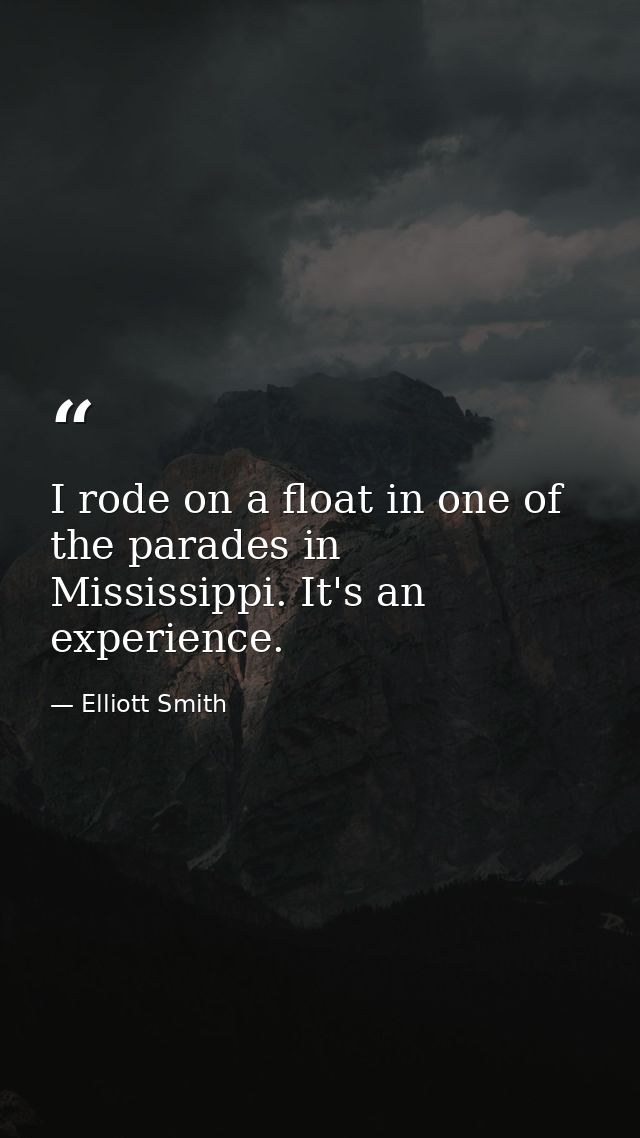 I rode on a float in one of the parades in Mississippi. It's an experience. — Elliott Smith