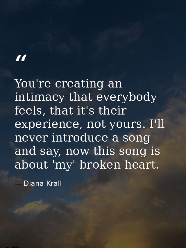 You're creating an intimacy that everybody feels, that it's their experience, not yours. I'll never introduce a song and — Diana Krall