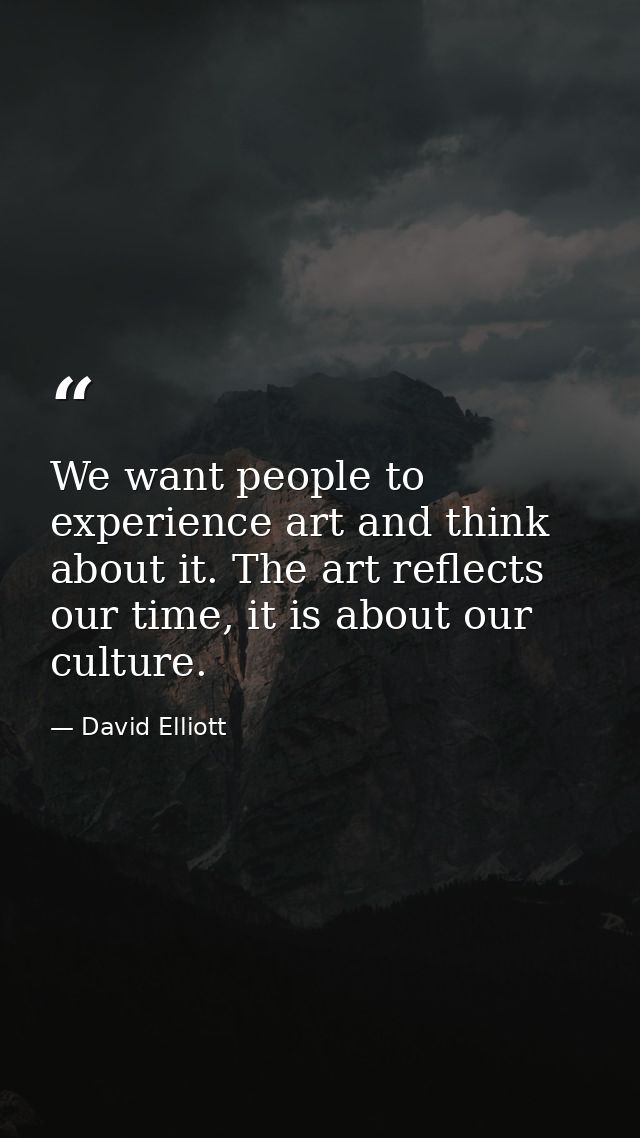 We want people to experience art and think about it. The art reflects our time, it is about our culture. — David Elliott