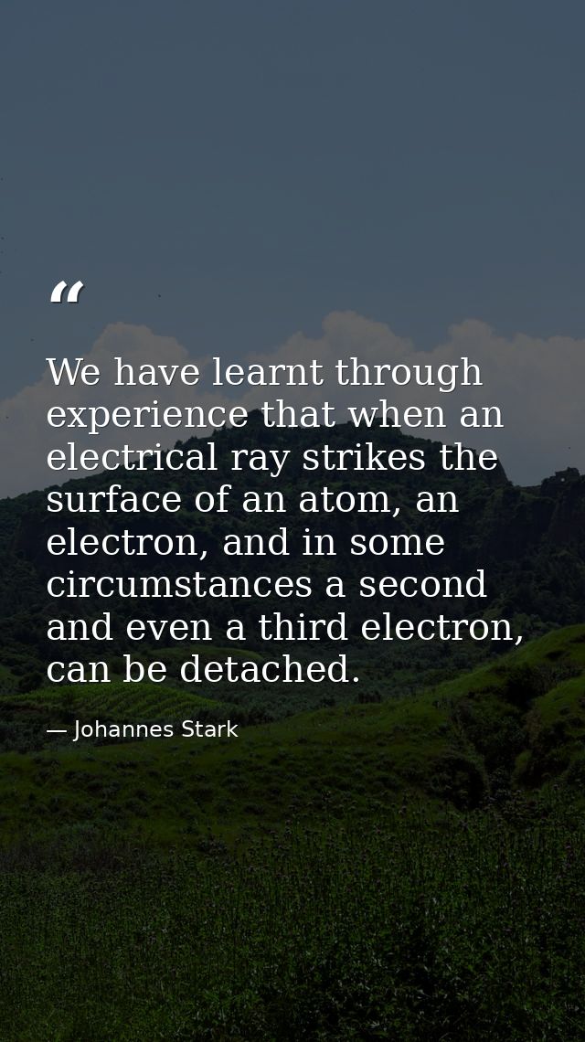 We have learnt through experience that when an electrical ray strikes the surface of an atom, an electron, and in some c — Johannes Stark