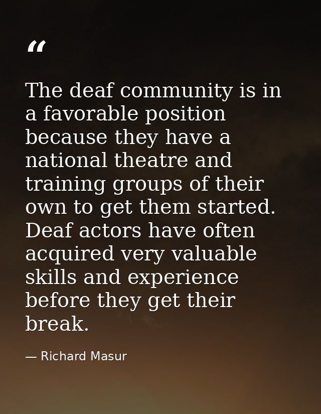 The deaf community is in a favorable position because they have a national theatre and training groups of their own to g — Richard Masur
