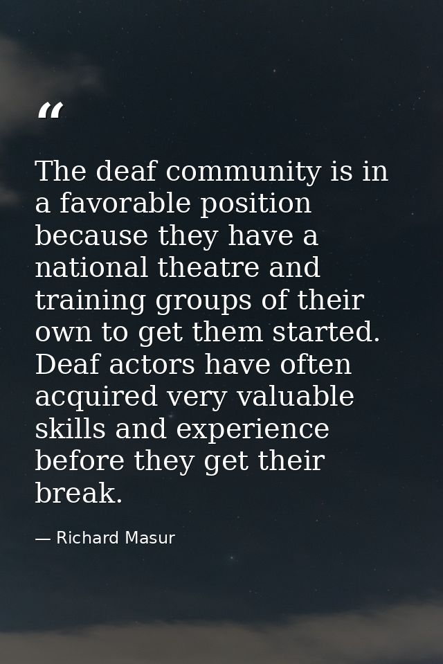 The deaf community is in a favorable position because they have a national theatre and training groups of their own to g — Richard Masur