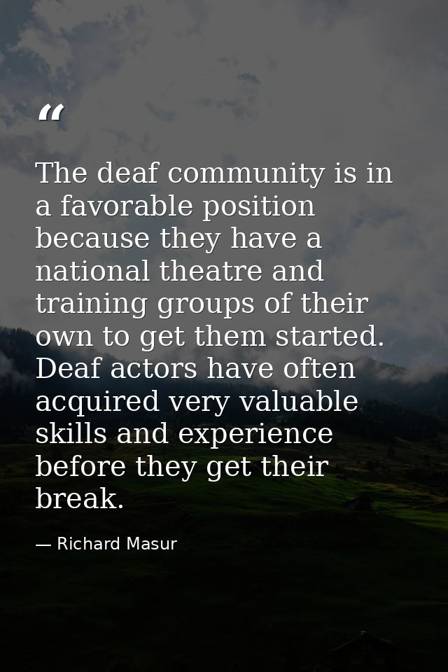 The deaf community is in a favorable position because they have a national theatre and training groups of their own to g — Richard Masur