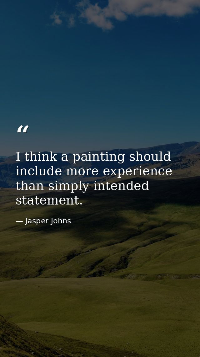 I think a painting should include more experience than simply intended statement. — Jasper Johns