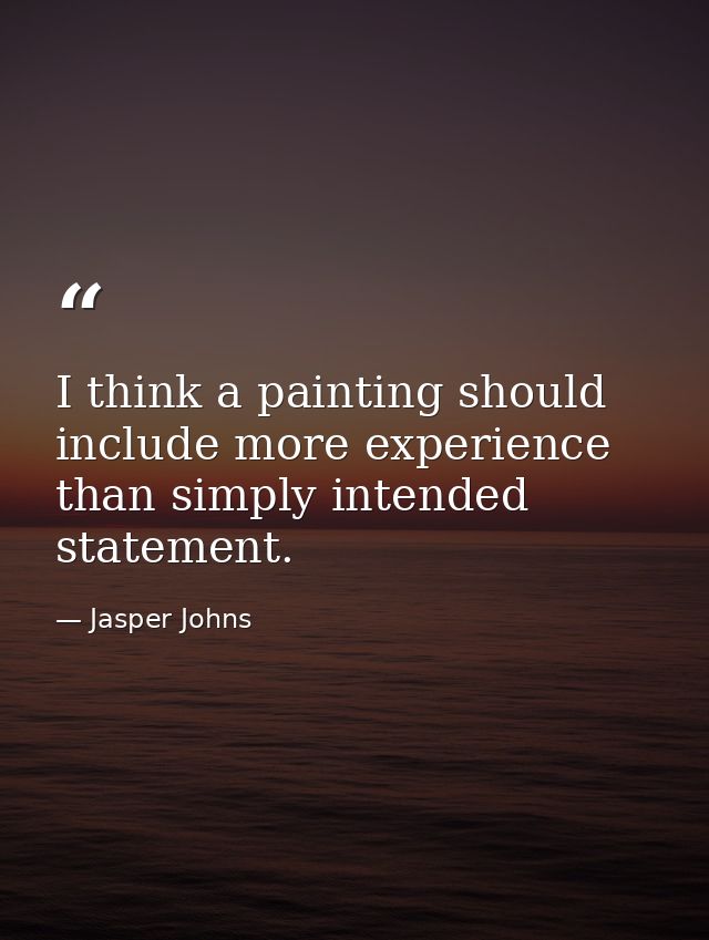 I think a painting should include more experience than simply intended statement. — Jasper Johns