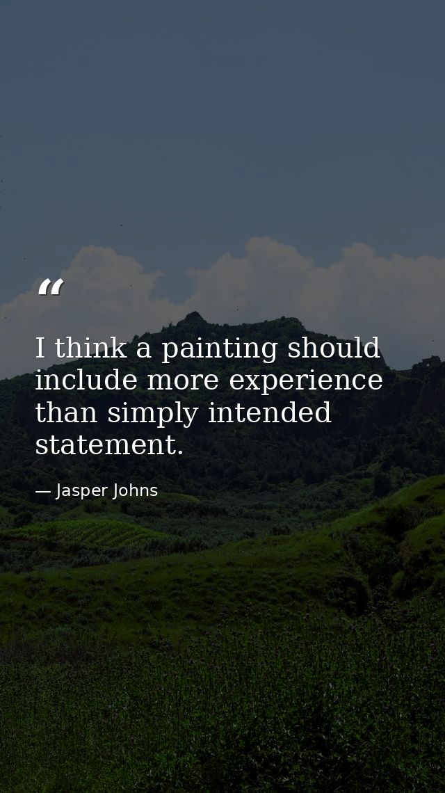 I think a painting should include more experience than simply intended statement. — Jasper Johns