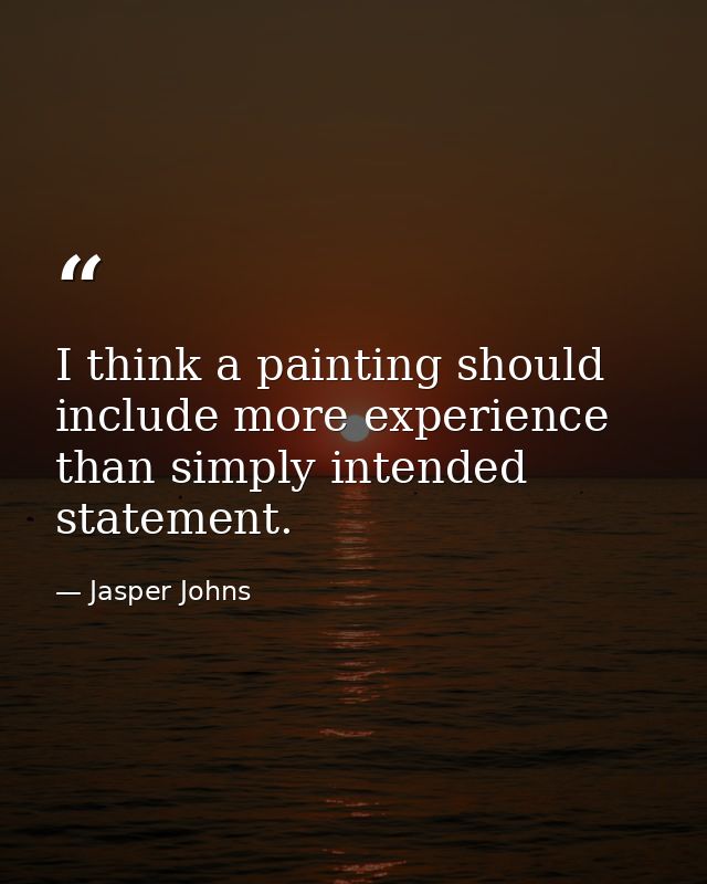 I think a painting should include more experience than simply intended statement. — Jasper Johns