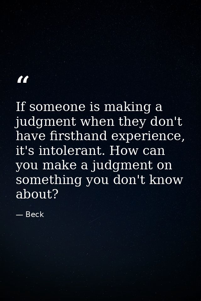 If someone is making a judgment when they don't have firsthand experience, it's intolerant. How can you make a judgment  — Beck