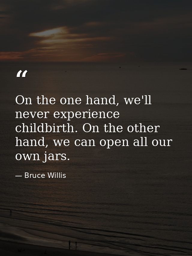 On the one hand, we'll never experience childbirth. On the other hand, we can open all our own jars. — Bruce Willis