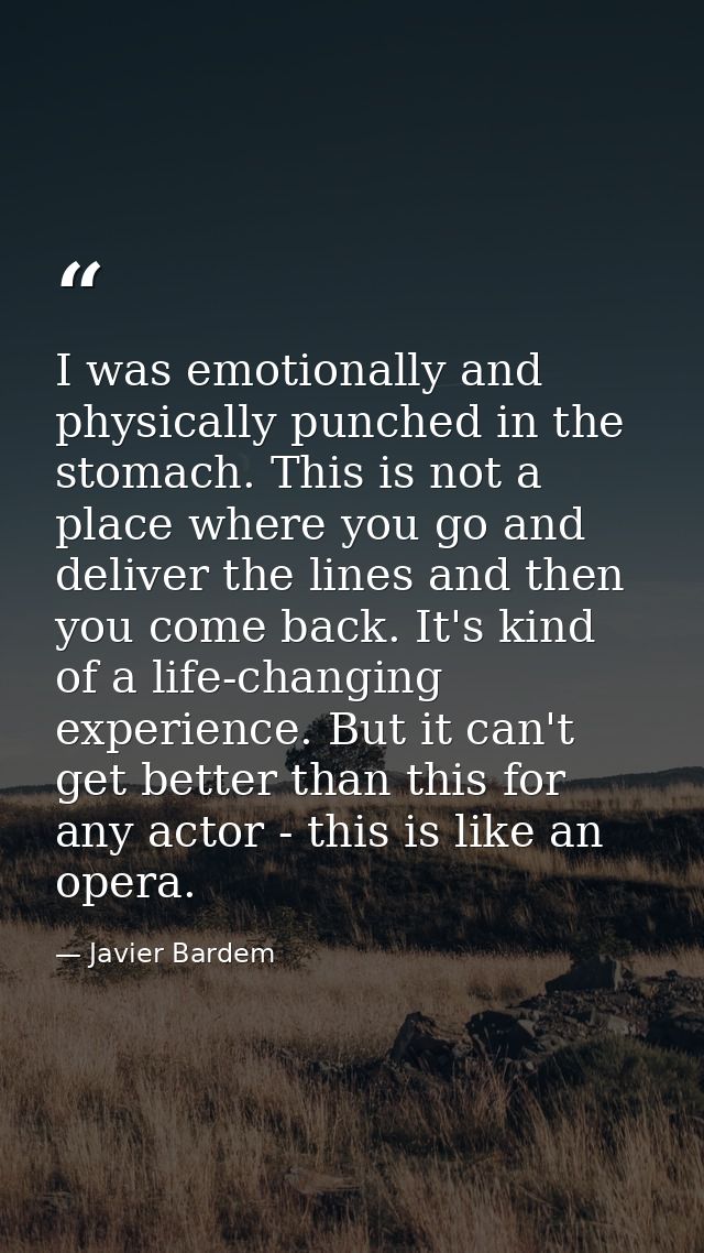 I was emotionally and physically punched in the stomach. This is not a place where you go and deliver the lines and then — Javier Bardem