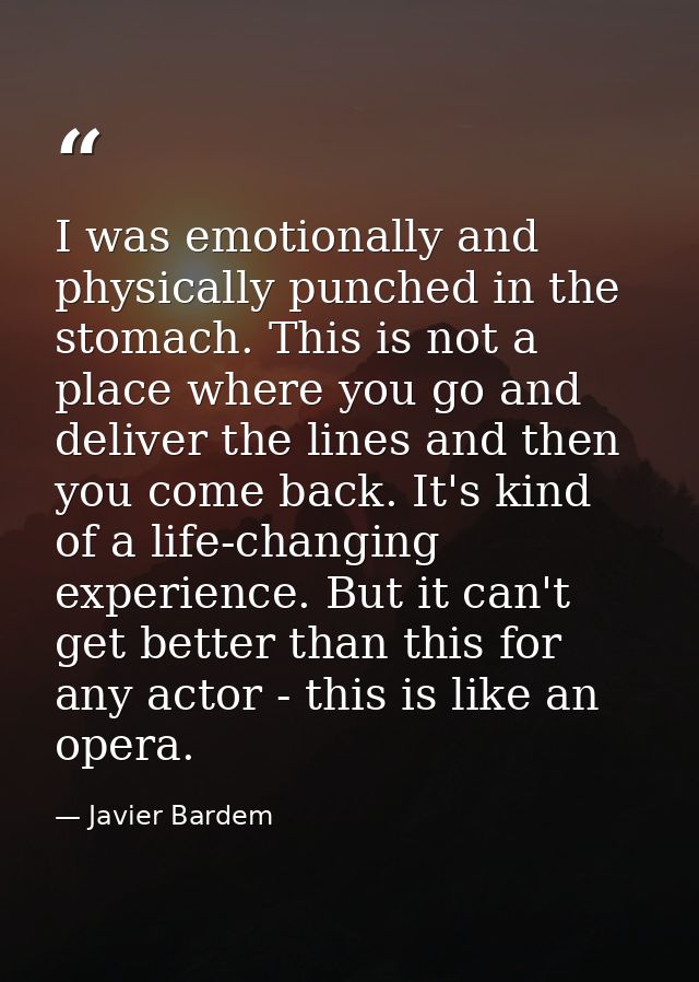 I was emotionally and physically punched in the stomach. This is not a place where you go and deliver the lines and then — Javier Bardem