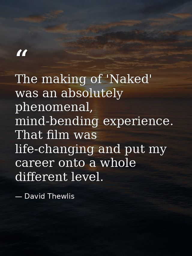 The making of 'Naked' was an absolutely phenomenal, mind-bending experience. That film was life-changing and put my care — David Thewlis