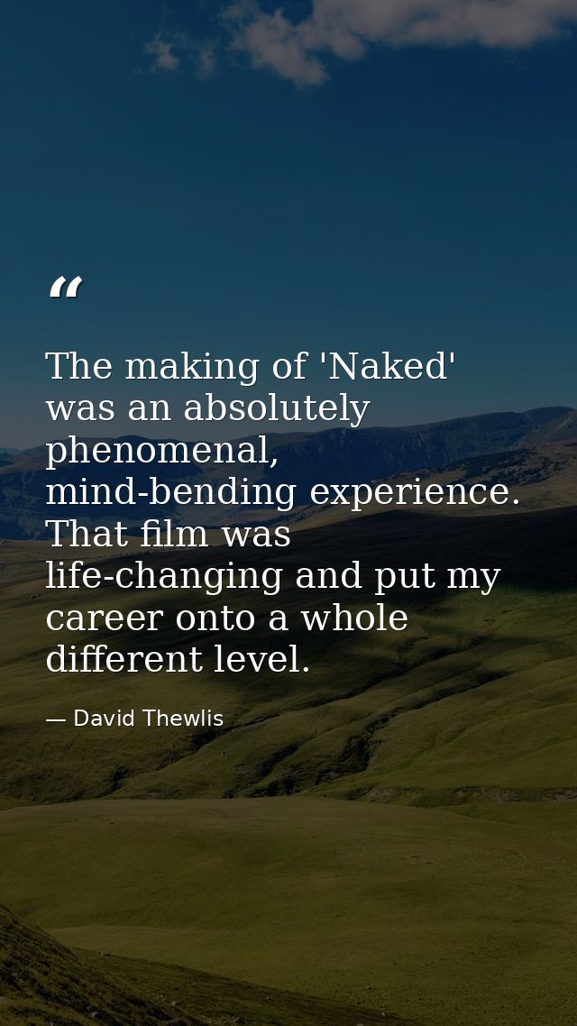 The making of 'Naked' was an absolutely phenomenal, mind-bending experience. That film was life-changing and put my care — David Thewlis