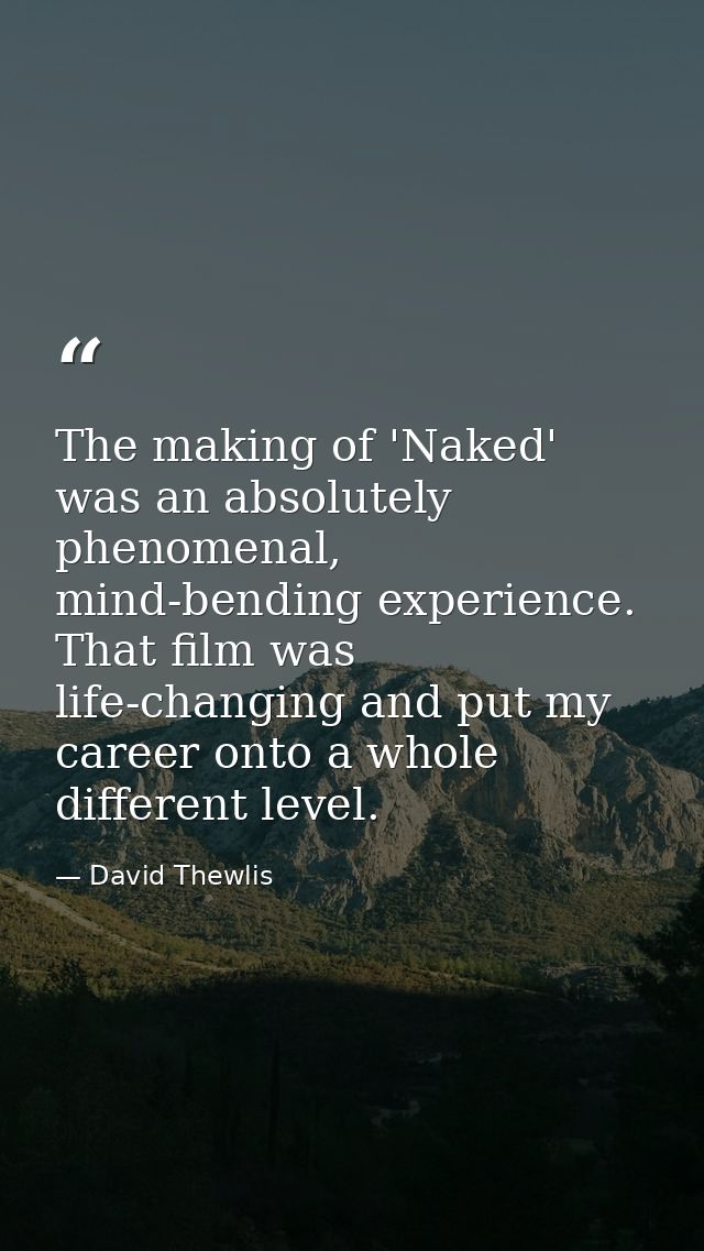The making of 'Naked' was an absolutely phenomenal, mind-bending experience. That film was life-changing and put my care — David Thewlis