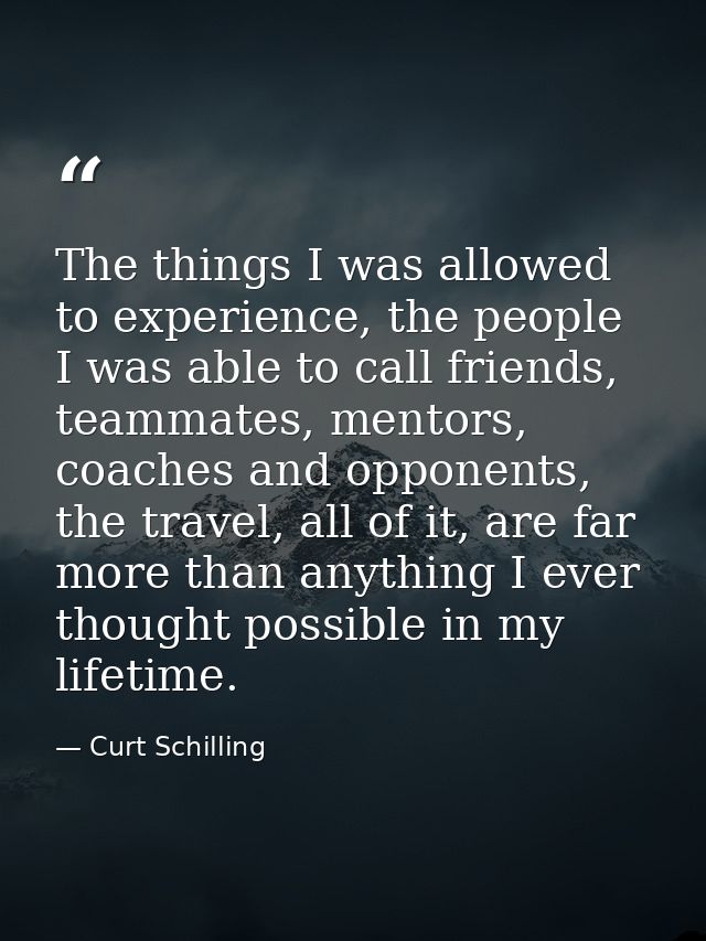 The things I was allowed to experience, the people I was able to call friends, teammates, mentors, coaches and opponents — Curt Schilling