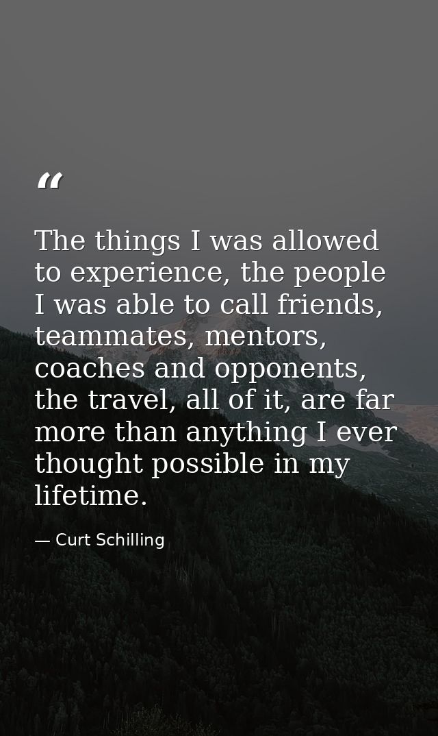 The things I was allowed to experience, the people I was able to call friends, teammates, mentors, coaches and opponents — Curt Schilling