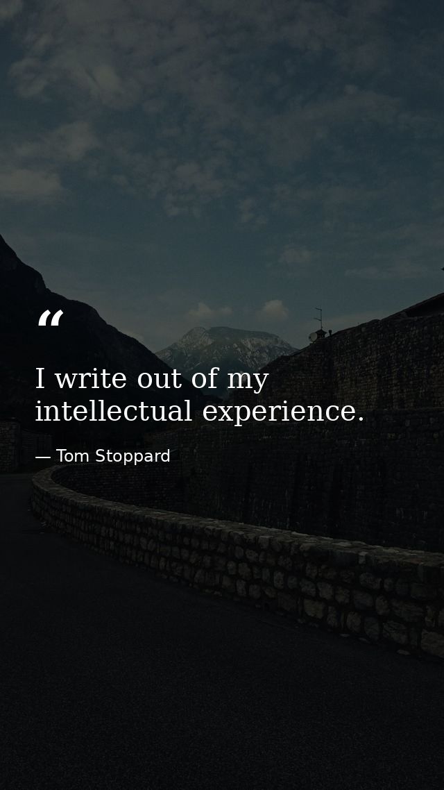 I write out of my intellectual experience. — Tom Stoppard