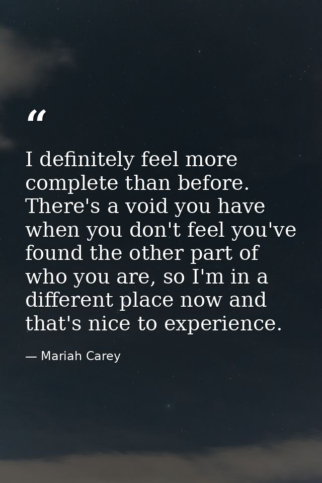 I definitely feel more complete than before. There's a void you have when you don't feel you've found the other part of  — Mariah Carey