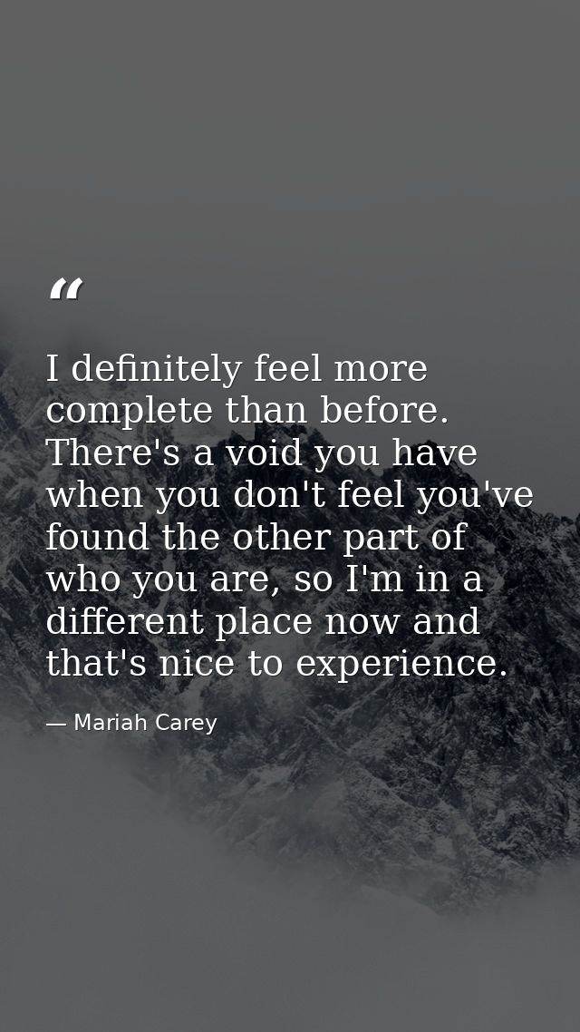 I definitely feel more complete than before. There's a void you have when you don't feel you've found the other part of  — Mariah Carey